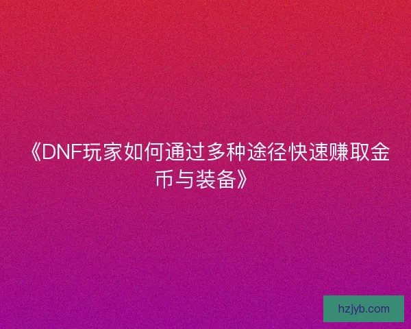 《DNF玩家如何通过多种途径快速赚取金币与装备》